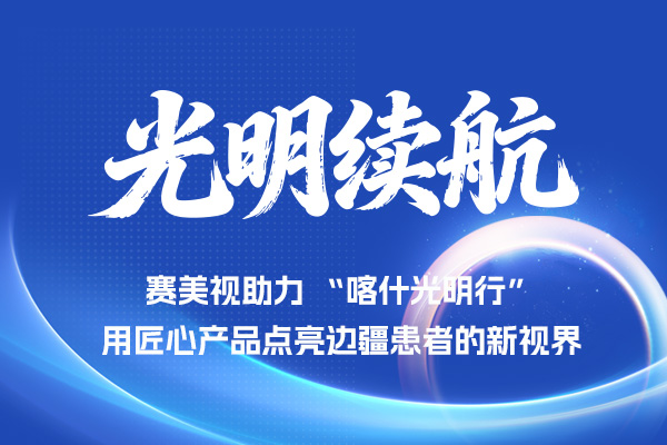 光明续航丨❤️赛美视助力 “喀什光明行”，用匠心产品点亮边疆患者的新视界❤️